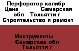 Перфоратор калибр › Цена ­ 2 599 - Самарская обл., Тольятти г. Строительство и ремонт » Инструменты   . Самарская обл.,Тольятти г.